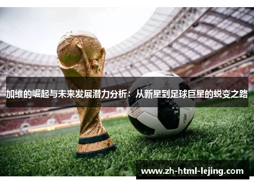 加维的崛起与未来发展潜力分析：从新星到足球巨星的蜕变之路