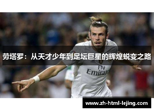 劳塔罗：从天才少年到足坛巨星的辉煌蜕变之路