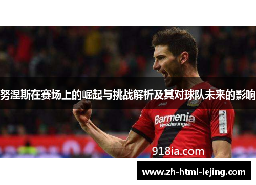 努涅斯在赛场上的崛起与挑战解析及其对球队未来的影响