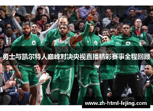 勇士与凯尔特人巅峰对决央视直播精彩赛事全程回顾