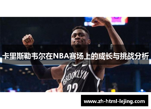 卡里斯勒韦尔在NBA赛场上的成长与挑战分析