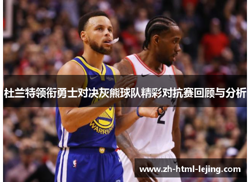杜兰特领衔勇士对决灰熊球队精彩对抗赛回顾与分析