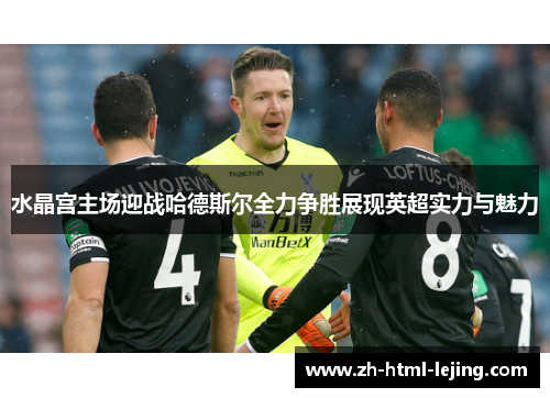 水晶宫主场迎战哈德斯尔全力争胜展现英超实力与魅力
