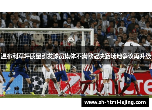 温布利草坪质量引发球员集体不满欧冠决赛场地争议再升级