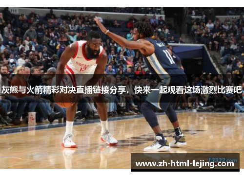 灰熊与火箭精彩对决直播链接分享，快来一起观看这场激烈比赛吧