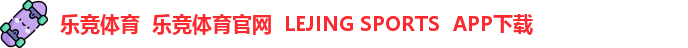 乐竞体育  乐竞体育官网  LEJING SPORTS  APP下载